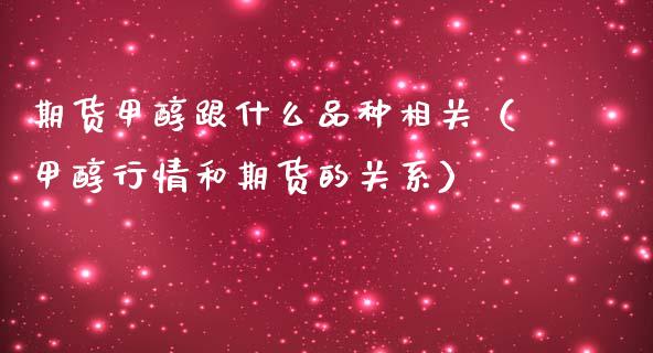 期货甲醇跟什么品种相关（甲醇行情和期货的关系） (https://www.njaxzs.com/) 期货直播间 第1张