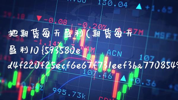 把期货每天盈利(期货每天盈利10%30天变多少) (https://www.njaxzs.com/) 原油期货 第1张
