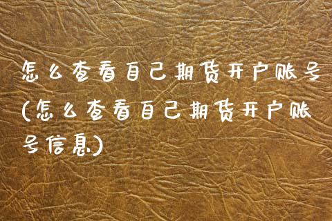 怎么查看自己期货开户账号(怎么查看自己期货开户账号信息) (https://www.njaxzs.com/) 期货直播间 第1张