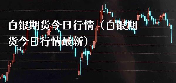 白银期货今日行情（白银期货今日行情最新） (https://www.njaxzs.com/) 期货直播间 第1张