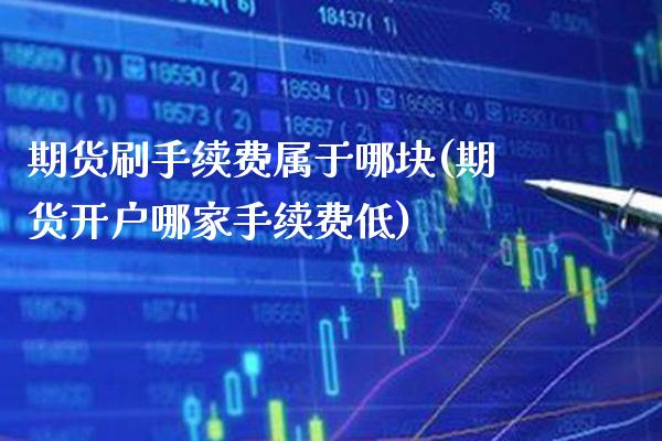 期货刷手续费属于哪块(期货开户哪家手续费低) (https://www.njaxzs.com/) 期货开户 第1张