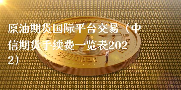 原油期货国际平台交易（中信期货手续费一览表2022） (https://www.njaxzs.com/) 期货直播间 第1张