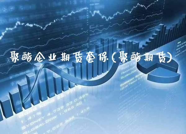 聚酯企业期货套保(聚酯期货) (https://www.njaxzs.com/) 期货直播间 第1张