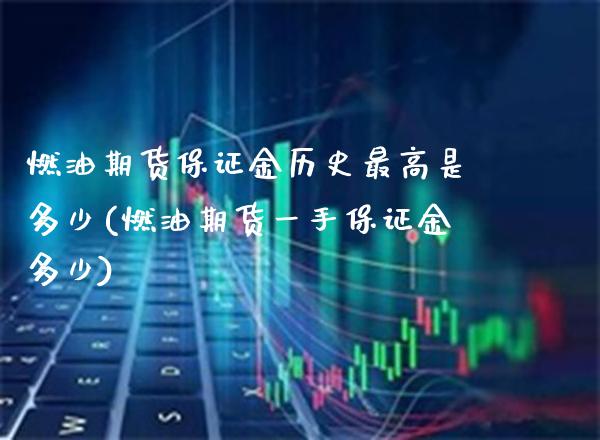 燃油期货保证金历史最高是多少(燃油期货一手保证金多少) 内盘期货 第1张-爱新财经 燃油期货保证金历史最高是多少(燃油期货一手保证金多少) (https://www.njaxzs.com/) 内盘期货 第1张