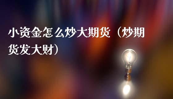 小资金怎么炒大期货（炒期货发大财） (https://www.njaxzs.com/) 内盘期货 第1张