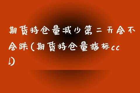 期货持仓量减少第二天会不会跌(期货持仓量指标ccl) (https://www.njaxzs.com/) 黄金期货 第1张