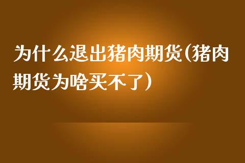 为什么退出猪肉期货(猪肉期货为啥买不了) (https://www.njaxzs.com/) 期货行情 第1张