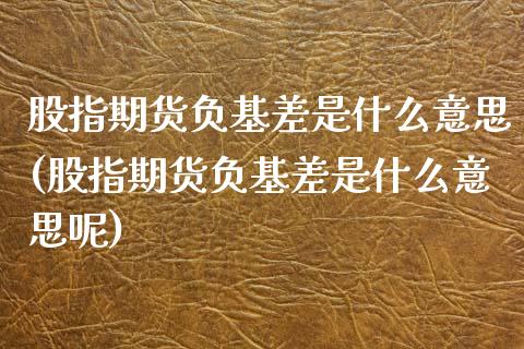 股指期货负基差是什么意思(股指期货负基差是什么意思呢) (https://www.njaxzs.com/) 期货行情 第1张