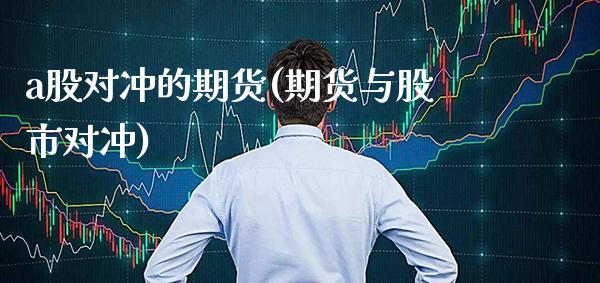 a股对冲的期货(期货与股市对冲) (https://www.njaxzs.com/) 期货直播间 第1张