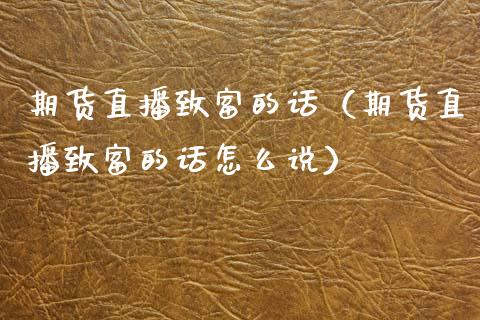 期货直播致富的话（期货直播致富的话怎么说） (https://www.njaxzs.com/) 期货直播间 第1张