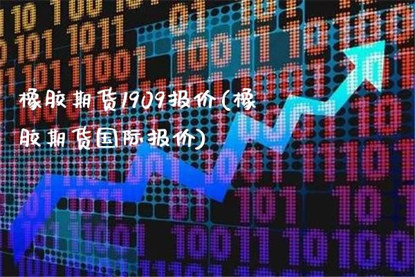 橡胶期货1909报价(橡胶期货国际报价) (https://www.njaxzs.com/) 原油期货 第1张