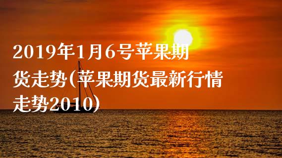 2019年1月6号苹果期货走势(苹果期货最新行情走势2010) (https://www.njaxzs.com/) 黄金期货 第1张