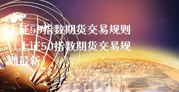 上证50指数期货交易规则（上证50指数期货交易规则最新） (https://www.njaxzs.com/) 期货直播间 第1张