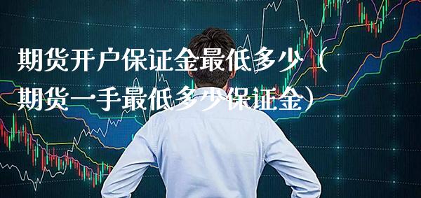 期货开户保证金最低多少（期货一手最低多少保证金） (https://www.njaxzs.com/) 期货直播间 第1张