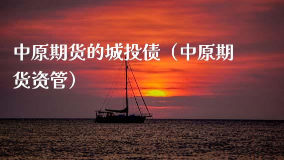 中原期货的城投债（中原期货资管） (https://www.njaxzs.com/) 内盘期货 第1张