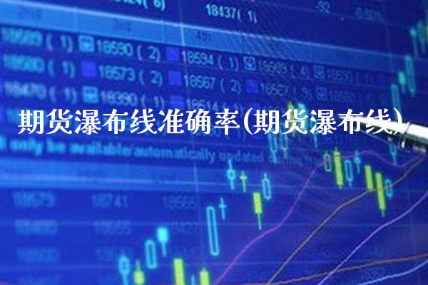 期货瀑布线准确率(期货瀑布线) (https://www.njaxzs.com/) 期货直播间 第1张