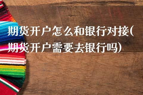 期货开户怎么和银行对接(期货开户需要去银行吗) (https://www.njaxzs.com/) 内盘期货 第1张
