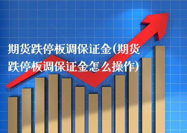 期货跌停板调保证金(期货跌停板调保证金怎么操作) (https://www.njaxzs.com/) 期货直播间 第1张