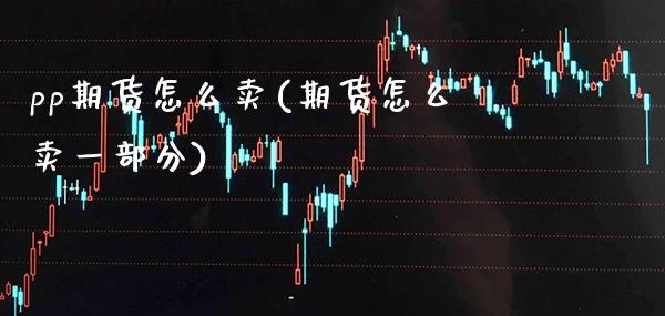 pp期货怎么卖(期货怎么卖一部分) (https://www.njaxzs.com/) 期货投资 第1张
