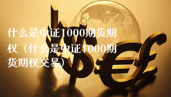 什么是中证1000期货期权（什么是中证1000期货期权交易） (https://www.njaxzs.com/) 内盘期货 第1张