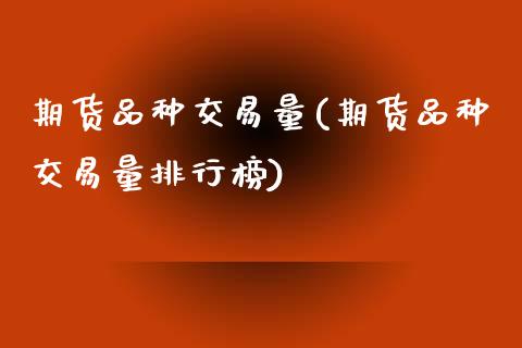 期货品种交易量(期货品种交易量排行榜) (https://www.njaxzs.com/) 期货行情 第1张