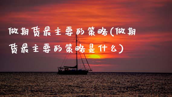 做期货最主要的策略(做期货最主要的策略是什么) (https://www.njaxzs.com/) 期货直播间 第1张