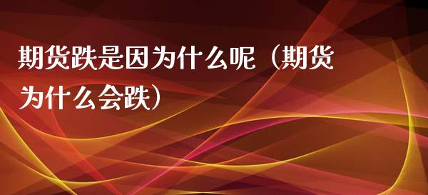期货跌是因为什么呢（期货为什么会跌） (https://www.njaxzs.com/) 期货行情 第1张