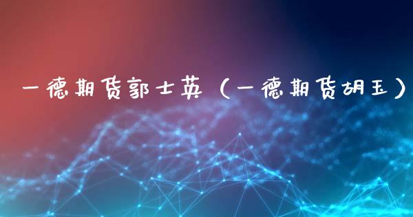 一德期货郭士英（一德期货胡玉） (https://www.njaxzs.com/) 原油期货 第1张