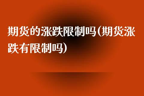 期货的涨跌限制吗(期货涨跌有限制吗) (https://www.njaxzs.com/) 原油期货 第1张