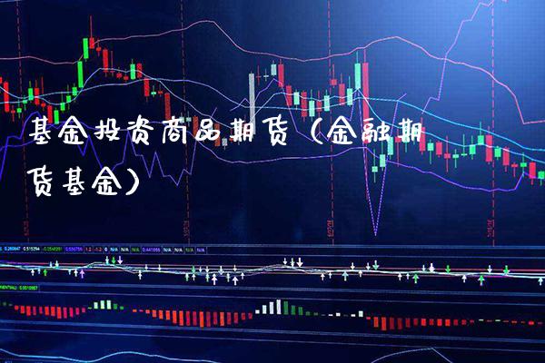 基金投资商品期货（金融期货基金） (https://www.njaxzs.com/) 内盘期货 第1张