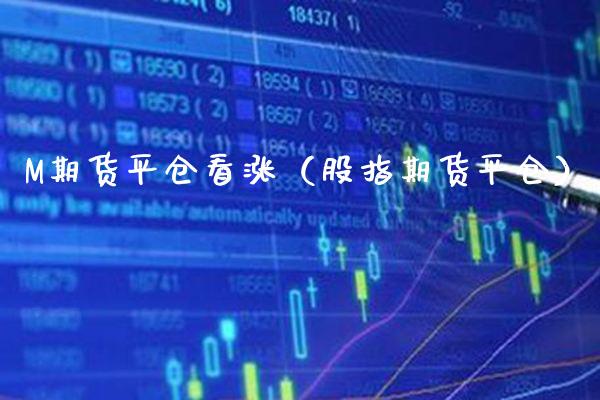 M期货平仓看涨（股指期货平仓） (https://www.njaxzs.com/) 黄金期货 第1张