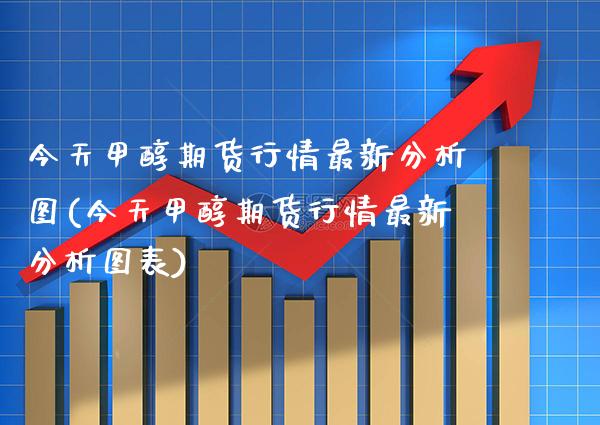 今天甲醇期货行情最新分析图(今天甲醇期货行情最新分析图表) (https://www.njaxzs.com/) 期货直播间 第1张