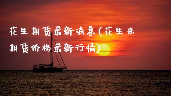 花生期货最新消息(花生米期货价格最新行情) (https://www.njaxzs.com/) 期货行情 第1张