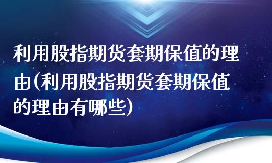 利用股指期货套期保值的理由(利用股指期货套期保值的理由有哪些) (https://www.njaxzs.com/) 期货直播间 第1张