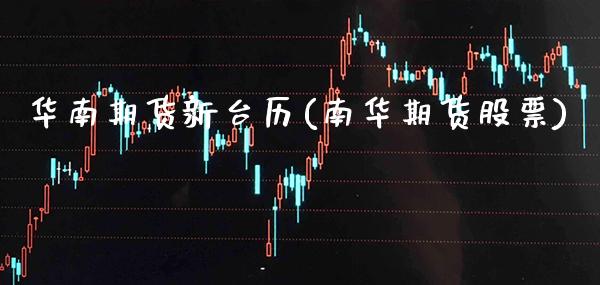 华南期货新台历(南华期货股票) (https://www.njaxzs.com/) 期货投资 第1张