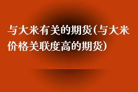 与大米有关的期货(与大米价格关联度高的期货) (https://www.njaxzs.com/) 期货开户 第1张