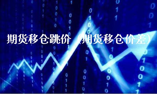 期货移仓跳价（期货移仓价差） (https://www.njaxzs.com/) 期货直播间 第1张