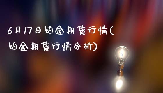 6月17日铂金期货行情(铂金期货行情分析) (https://www.njaxzs.com/) 期货开户 第1张