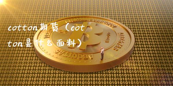 cotton期货(cotton是什么面料) 期货直播间 第1张-爱新财经 cotton期货(cotton是什么面料) (https://www.njaxzs.com/) 期货直播间 第1张