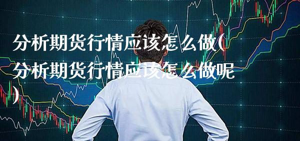 分析期货行情应该怎么做(分析期货行情应该怎么做呢) (https://www.njaxzs.com/) 期货直播间 第1张