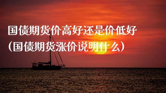 国债期货价高好还是价低好(国债期货涨价说明什么) (https://www.njaxzs.com/) 原油期货 第1张