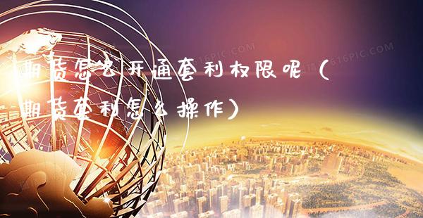 期货怎么开通套利权限呢（期货套利怎么操作） (https://www.njaxzs.com/) 期货直播间 第1张