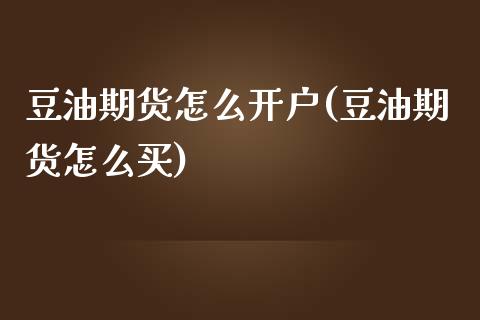 豆油期货怎么开户(豆油期货怎么买) (https://www.njaxzs.com/) 黄金期货 第1张