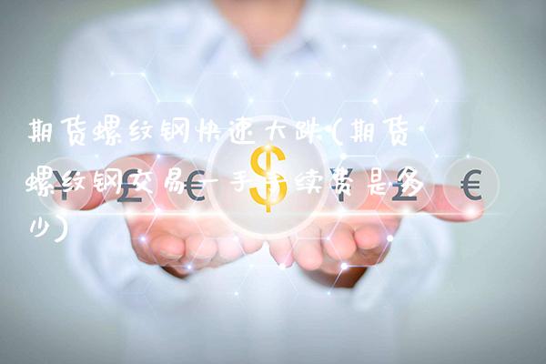 期货螺纹钢快速大跌(期货螺纹钢交易一手手续费是多少) (https://www.njaxzs.com/) 原油期货 第1张