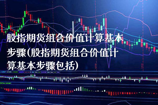 股指期货组合价值计算基本步骤(股指期货组合价值计算基本步骤包括) (https://www.njaxzs.com/) 期货开户 第1张