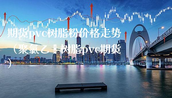 期货pvc树脂粉走势（聚乙烯树脂pvc期货） (https://www.njaxzs.com/) 内盘期货 第1张