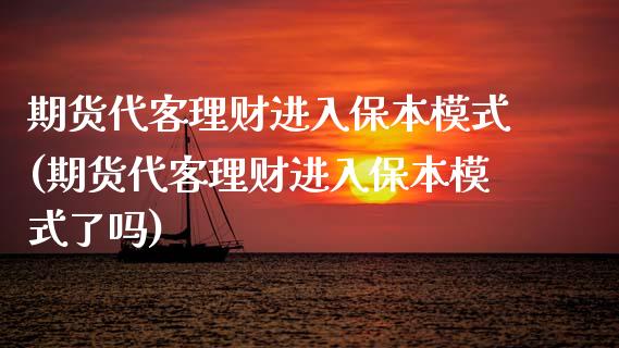 期货代客理财进入保本模式(期货代客理财进入保本模式了吗) (https://www.njaxzs.com/) 期货直播间 第1张