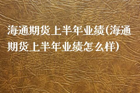 海通期货上半年业绩(海通期货上半年业绩怎么样) (https://www.njaxzs.com/) 期货直播间 第1张