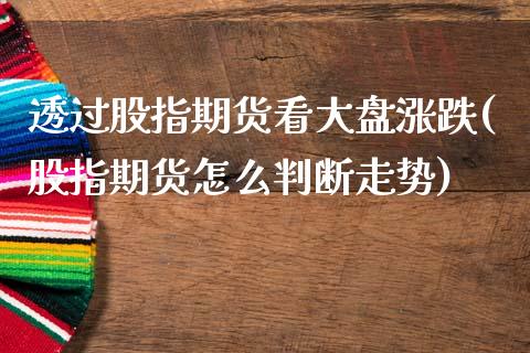 透过股指期货看大盘涨跌(股指期货怎么判断走势) (https://www.njaxzs.com/) 期货直播间 第1张
