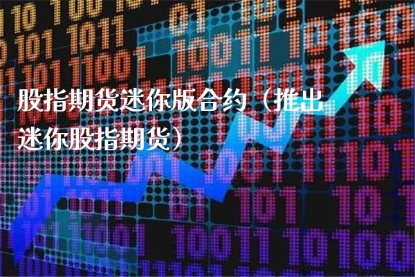 股指期货迷你版合约（推出迷你股指期货） (https://www.njaxzs.com/) 期货直播间 第1张